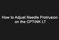 How to Adjust Needle Protrusion on the CPTINK LT