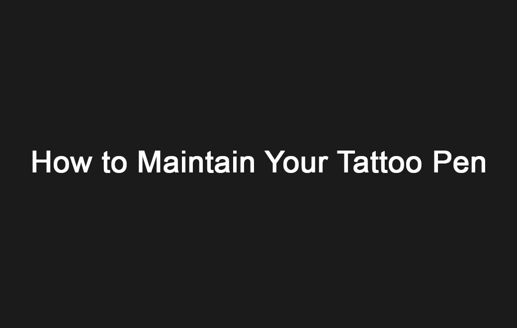 How to Maintain a Tattoo Pen | Cleaning & Lubrication Guide