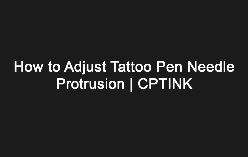 Learn how to adjust needle protrusion on the CPTINK ONE, LT, and o1, and understand why the needle position changes at different stroke settings.